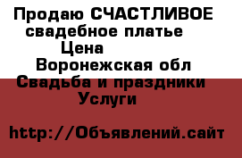 Продаю СЧАСТЛИВОЕ  свадебное платье.  › Цена ­ 40 000 - Воронежская обл. Свадьба и праздники » Услуги   
